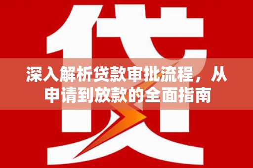 黄南深入解析贷款审批流程，从申请到放款的全面指南