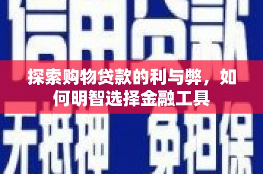 黄南探索购物贷款的利与弊，如何明智选择金融工具