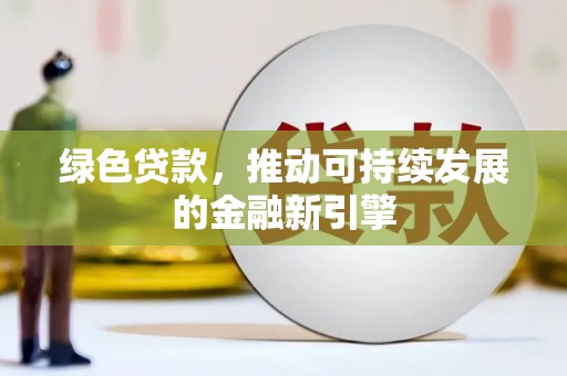 黄南绿色贷款，推动可持续发展的金融新引擎