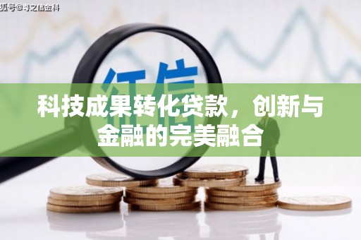 黄南科技成果转化贷款，创新与金融的完美融合