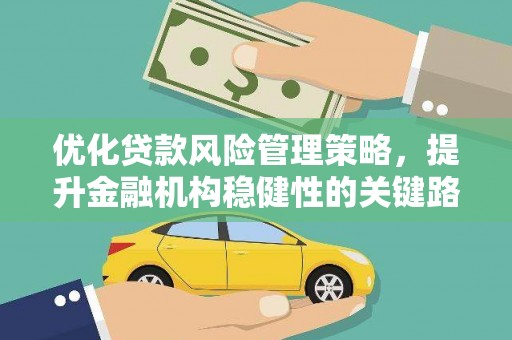 黄南优化贷款风险管理策略，提升金融机构稳健性的关键路径