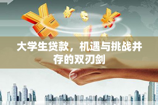 黄南大学生贷款，机遇与挑战并存的双刃剑