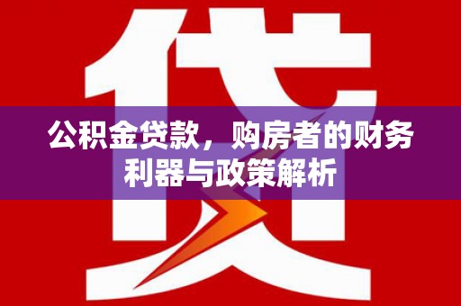 黄南公积金贷款，购房者的财务利器与政策解析