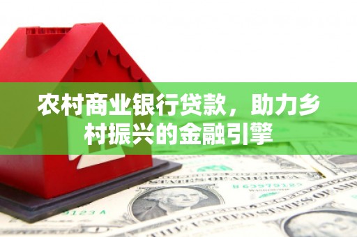 黄南农村商业银行贷款，助力乡村振兴的金融引擎