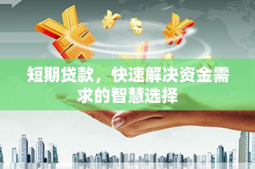 黄南短期贷款，快速解决资金需求的智慧选择