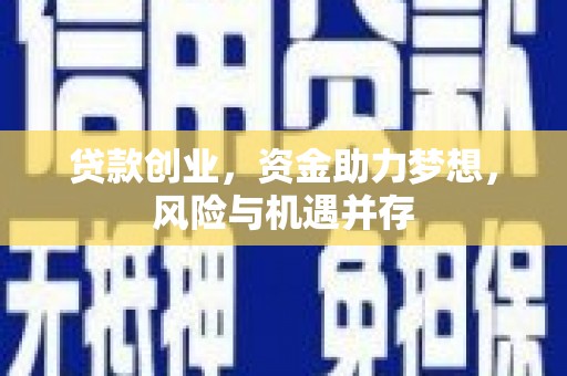 黄南贷款创业，资金助力梦想，风险与机遇并存