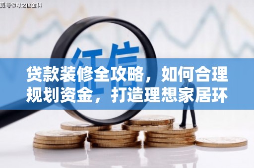 黄南贷款装修全攻略，如何合理规划资金，打造理想家居环境