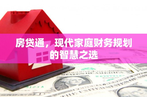 黄南房贷通，现代家庭财务规划的智慧之选