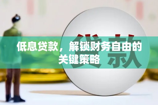 黄南低息贷款，解锁财务自由的关键策略