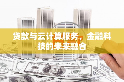 黄南贷款与云计算服务，金融科技的未来融合