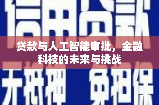 黄南贷款与人工智能审批，金融科技的未来与挑战