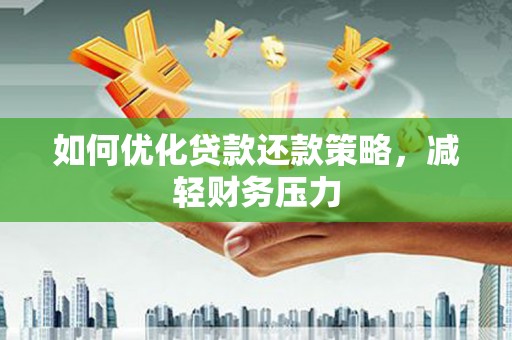 黄南如何优化贷款还款策略，减轻财务压力