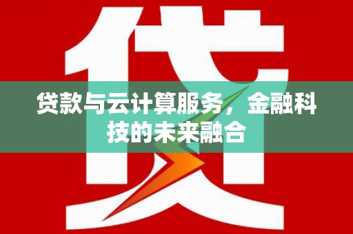 黄南贷款与云计算服务，金融科技的未来融合