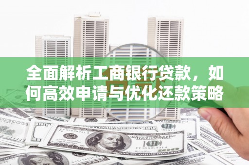 黄南全面解析工商银行贷款，如何高效申请与优化还款策略