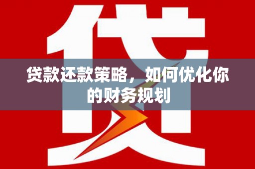黄南贷款还款策略，如何优化你的财务规划