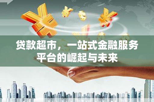 黄南贷款超市，一站式金融服务平台的崛起与未来