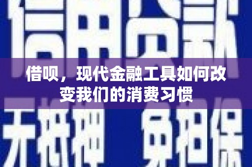 黄南借呗，现代金融工具如何改变我们的消费习惯