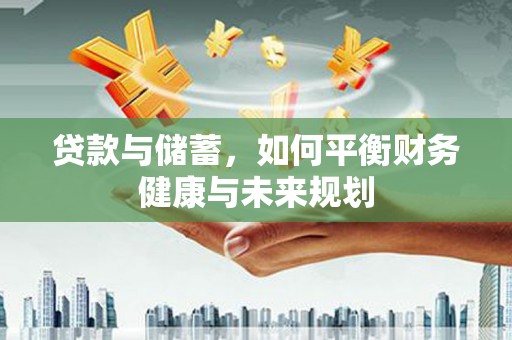 黄南贷款与储蓄，如何平衡财务健康与未来规划