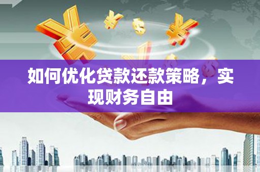 黄南如何优化贷款还款策略，实现财务自由