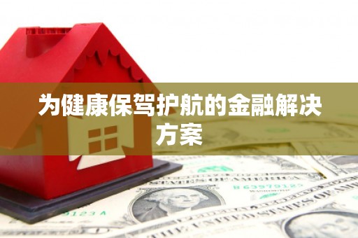 黄南为健康保驾护航的金融解决方案