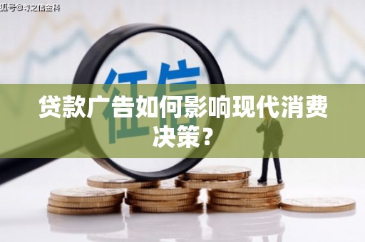 黄南贷款广告如何影响现代消费决策？
