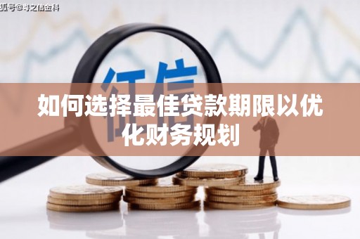 黄南如何选择最佳贷款期限以优化财务规划