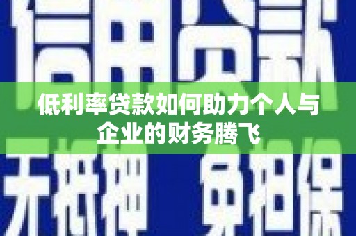 黄南低利率贷款如何助力个人与企业的财务腾飞