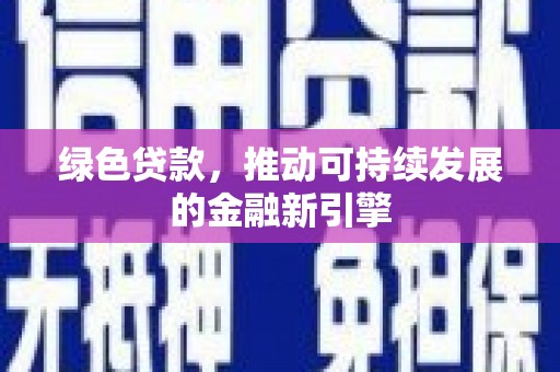 黄南绿色贷款，推动可持续发展的金融新引擎