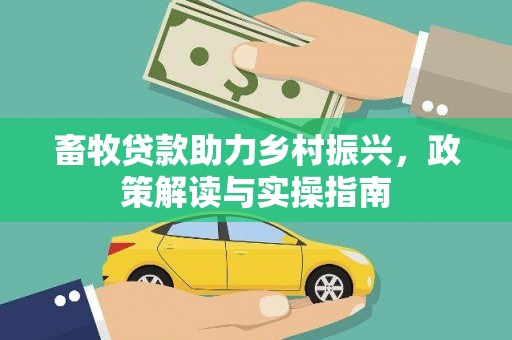 黄南畜牧贷款助力乡村振兴，政策解读与实操指南