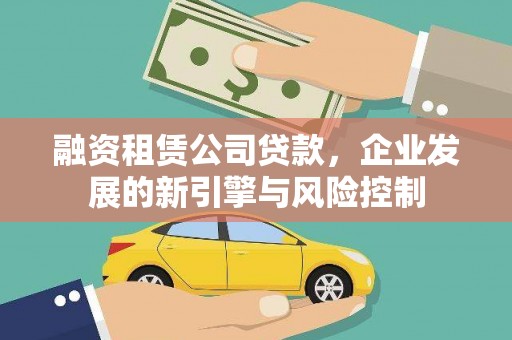 黄南融资租赁公司贷款，企业发展的新引擎与风险控制