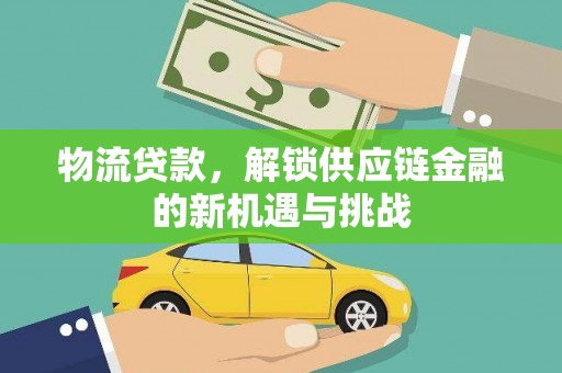 黄南物流贷款，解锁供应链金融的新机遇与挑战