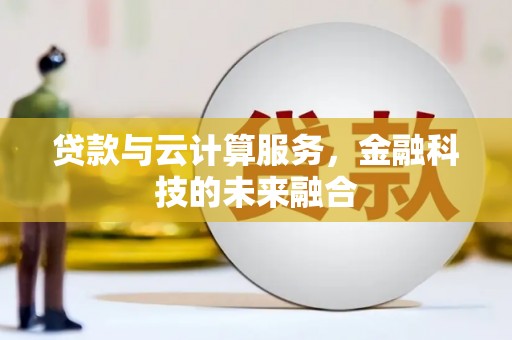 黄南贷款与云计算服务，金融科技的未来融合