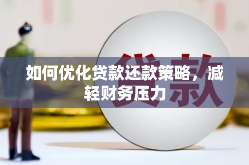 黄南如何优化贷款还款策略，减轻财务压力