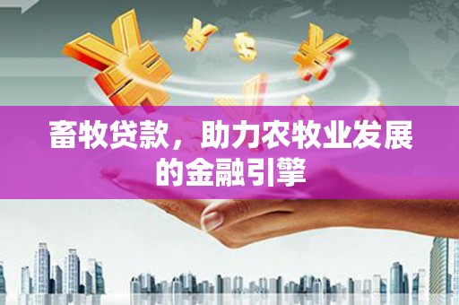 黄南畜牧贷款，助力农牧业发展的金融引擎