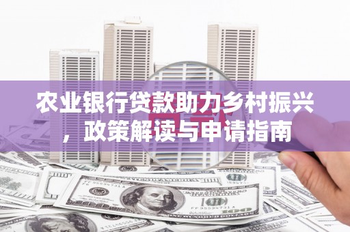 黄南农业银行贷款助力乡村振兴，政策解读与申请指南