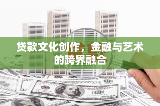 黄南贷款文化创作，金融与艺术的跨界融合