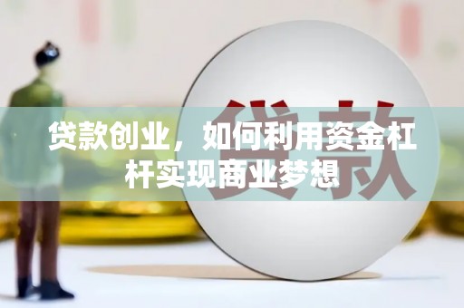 黄南贷款创业，如何利用资金杠杆实现商业梦想