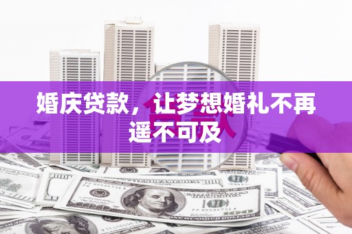 黄南婚庆贷款，让梦想婚礼不再遥不可及