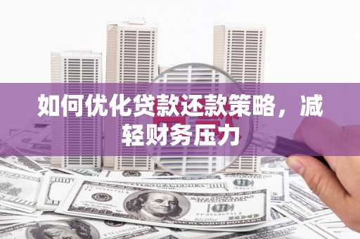 黄南如何优化贷款还款策略，减轻财务压力