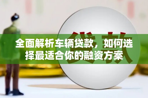 黄南全面解析车辆贷款，如何选择最适合你的融资方案