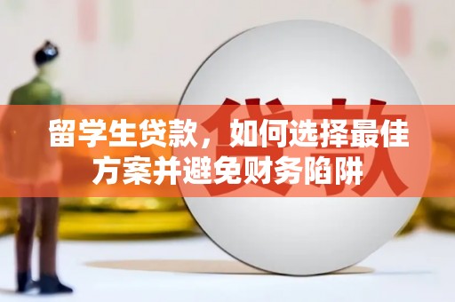黄南留学生贷款，如何选择最佳方案并避免财务陷阱