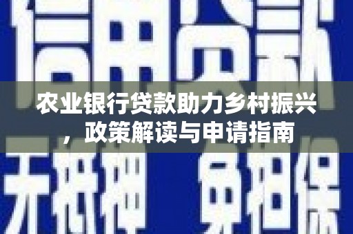 黄南农业银行贷款助力乡村振兴，政策解读与申请指南