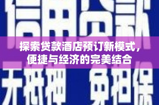 黄南探索贷款酒店预订新模式，便捷与经济的完美结合