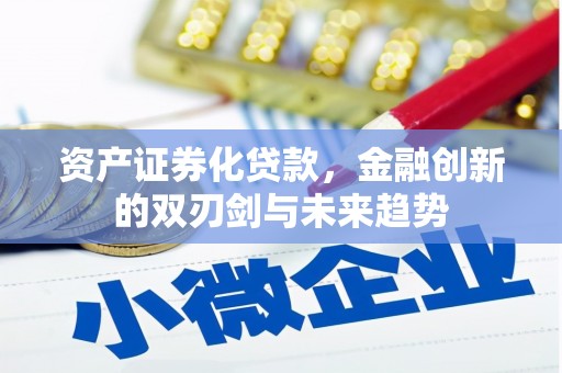 黄南资产证券化贷款，金融创新的双刃剑与未来趋势