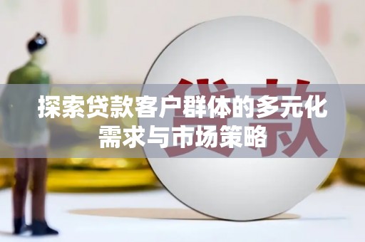 黄南探索贷款客户群体的多元化需求与市场策略