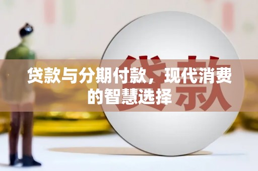黄南贷款与分期付款，现代消费的智慧选择