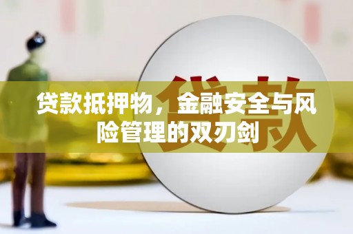 黄南贷款抵押物，金融安全与风险管理的双刃剑