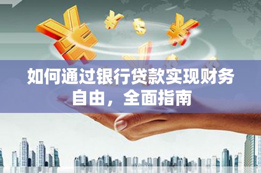 黄南如何通过银行贷款实现财务自由，全面指南