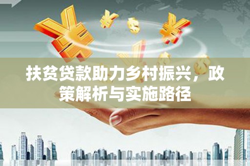 黄南扶贫贷款助力乡村振兴，政策解析与实施路径