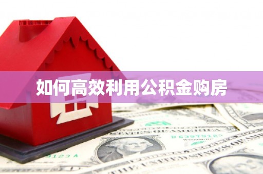 黄南如何高效利用公积金购房
